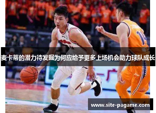 麦卡蒂的潜力待发掘为何应给予更多上场机会助力球队成长 麦卡蒂的潜力待发掘为何应给予更多上场机会助力球队成长