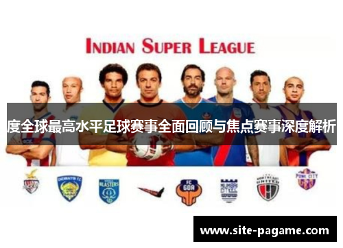 度全球最高水平足球赛事全面回顾与焦点赛事深度解析