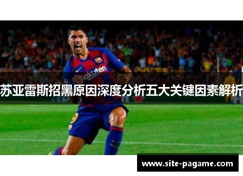 苏亚雷斯招黑原因深度分析五大关键因素解析