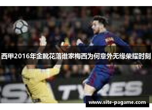 西甲2016年金靴花落谁家梅西为何意外无缘荣耀时刻