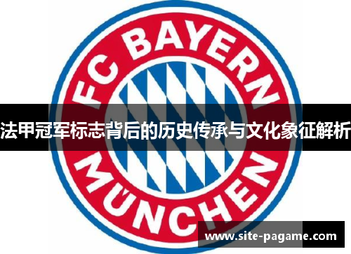 法甲冠军标志背后的历史传承与文化象征解析 法甲冠军标志背后的历史传承与文化象征解析