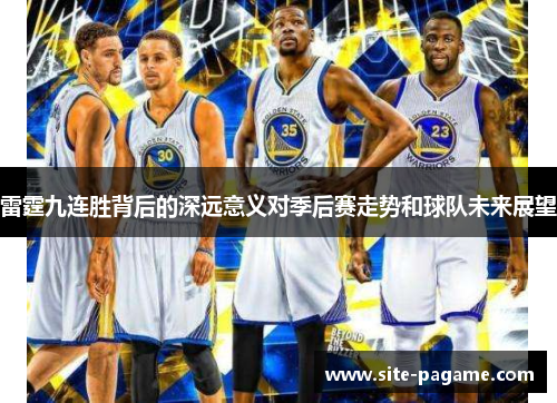雷霆九连胜背后的深远意义对季后赛走势和球队未来展望