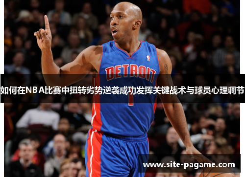 如何在NBA比赛中扭转劣势逆袭成功发挥关键战术与球员心理调节