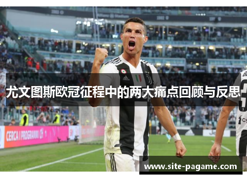 尤文图斯欧冠征程中的两大痛点回顾与反思