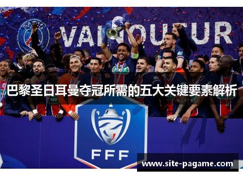 巴黎圣日耳曼夺冠所需的五大关键要素解析