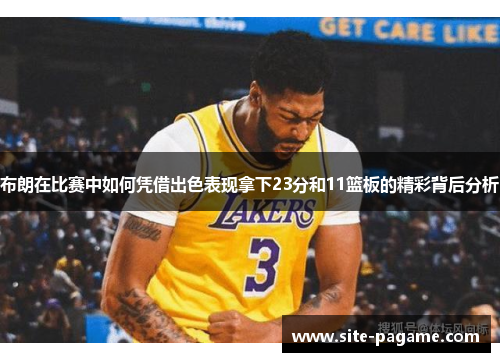 布朗在比赛中如何凭借出色表现拿下23分和11篮板的精彩背后分析