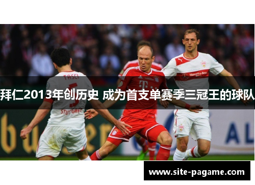 拜仁2013年创历史 成为首支单赛季三冠王的球队 拜仁2013年创历史 成为首支单赛季三冠王的球队