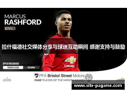 拉什福德社交媒体分享与球迷互动瞬间 感谢支持与鼓励 拉什福德社交媒体分享与球迷互动瞬间 感谢支持与鼓励