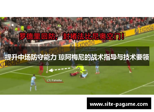 提升中场防守能力 琼阿梅尼的战术指导与技术要领 提升中场防守能力 琼阿梅尼的战术指导与技术要领