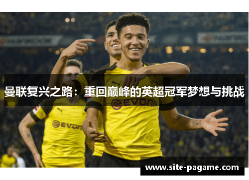 曼联复兴之路:重回巅峰的英超冠军梦想与挑战 曼联复兴之路:重回巅峰的英超冠军梦想与挑战