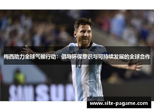 梅西助力全球气候行动:倡导环保意识与可持续发展的全球合作 梅西助力全球气候行动:倡导环保意识与可持续发展的全球合作