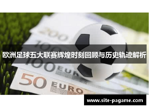 欧洲足球五大联赛辉煌时刻回顾与历史轨迹解析
