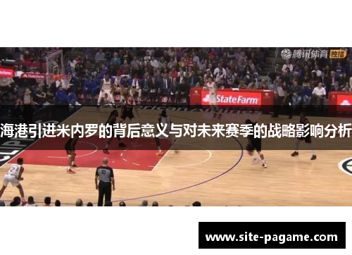海港引进米内罗的背后意义与对未来赛季的战略影响分析