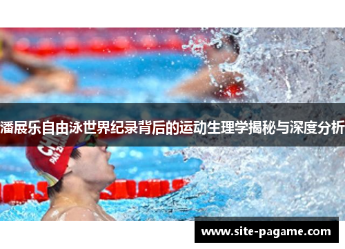 潘展乐自由泳世界纪录背后的运动生理学揭秘与深度分析