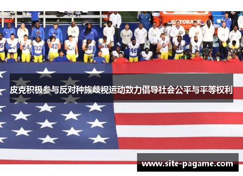 皮克积极参与反对种族歧视运动致力倡导社会公平与平等权利 皮克积极参与反对种族歧视运动致力倡导社会公平与平等权利