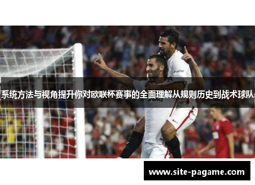 系统方法与视角提升你对欧联杯赛事的全面理解从规则历史到战术球队