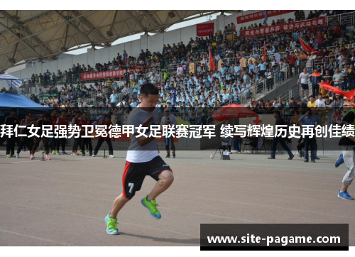 拜仁女足强势卫冕德甲女足联赛冠军 续写辉煌历史再创佳绩