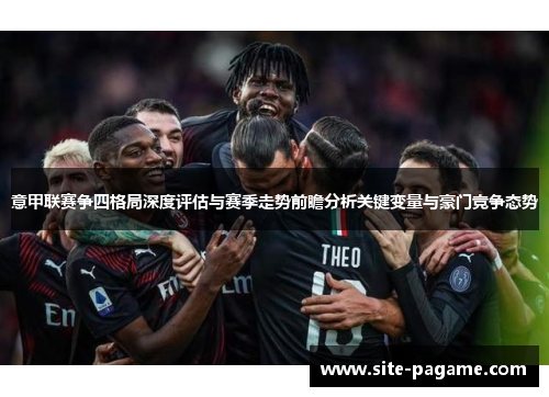 意甲联赛争四格局深度评估与赛季走势前瞻分析关键变量与豪门竞争态势 意甲联赛争四格局深度评估与赛季走势前瞻分析关键变量与豪门竞争态势