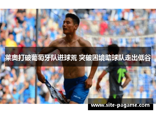 莱奥打破葡萄牙队进球荒 突破困境助球队走出低谷