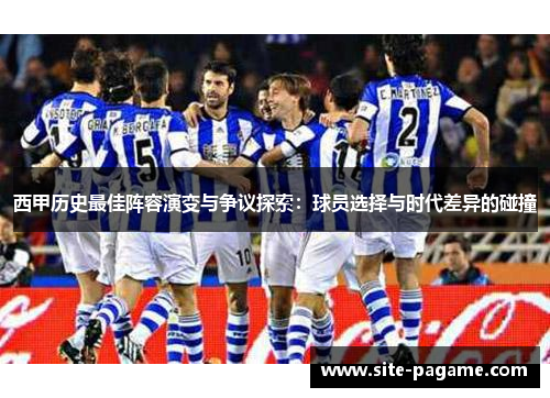 西甲历史最佳阵容演变与争议探索:球员选择与时代差异的碰撞 西甲历史最佳阵容演变与争议探索:球员选择与时代差异的碰撞