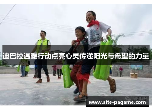 迪巴拉温暖行动点亮心灵传递阳光与希望的力量