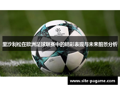 里沙利松在欧洲足球联赛中的精彩表现与未来前景分析