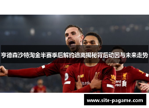 亨德森沙特淘金半赛季后解约逃离揭秘背后动因与未来走势