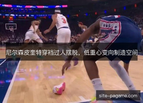 尼尔森皮奎特穿裆过人摆脱,低重心变向制造空间 尼尔森皮奎特穿裆过人摆脱,低重心变向制造空间